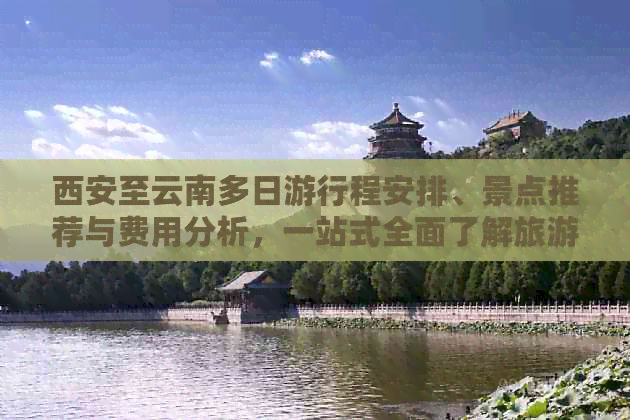 西安至云南多日     程安排、景点推荐与费用分析，一站式全面了解旅游团信息