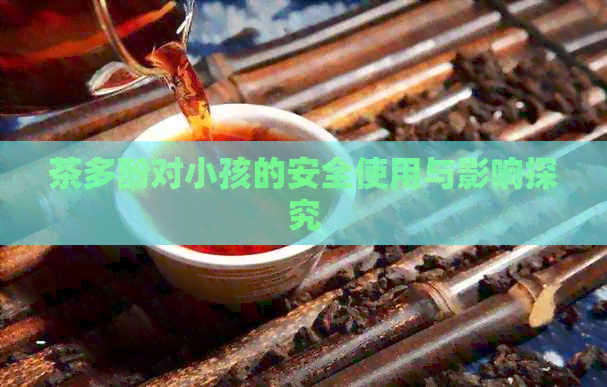 茶多酚对小孩的安全使用与影响探究