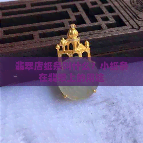 翡翠店纸条叫什么？小纸条在翡翠上的用途