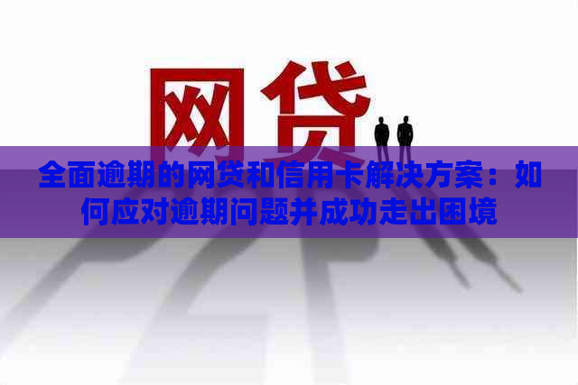 全面逾期的网贷和信用卡解决方案：如何应对逾期问题并成功走出困境