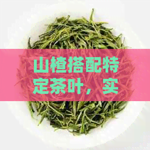 山楂搭配特定茶叶，实现减肥效果的独特方法