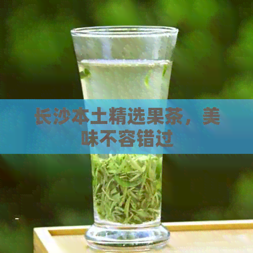 长沙本土精选果茶，美味不容错过