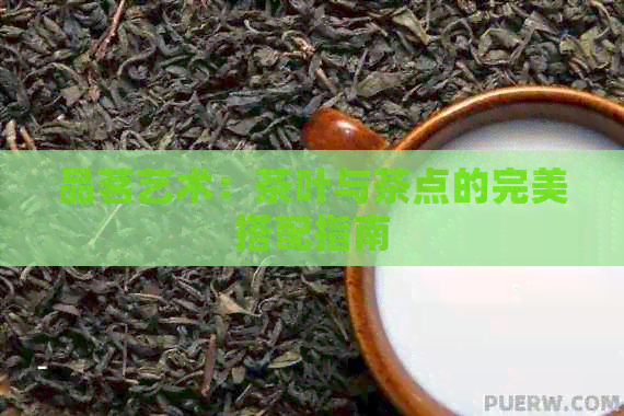 品茗艺术：茶叶与茶点的完美搭配指南