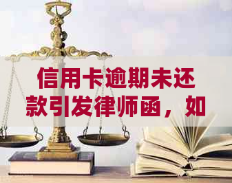 信用卡逾期未还款引发律师函，如何应对及解决后续问题？