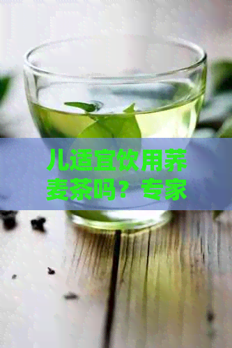 儿适宜饮用荞麦茶吗？专家解析荞麦茶对儿的健影响