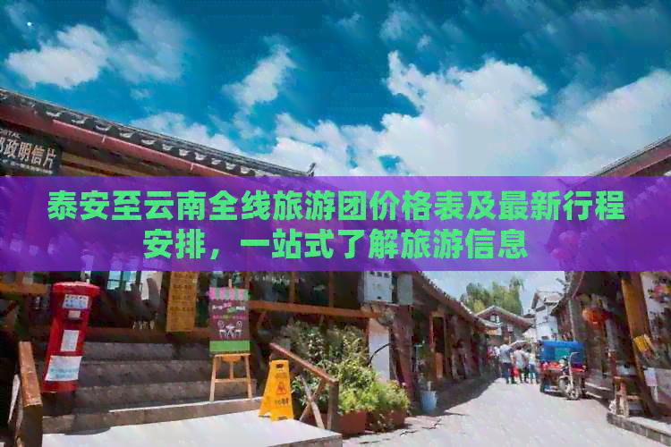 泰安至云南全线旅游团价格表及最新行程安排，一站式了解旅游信息