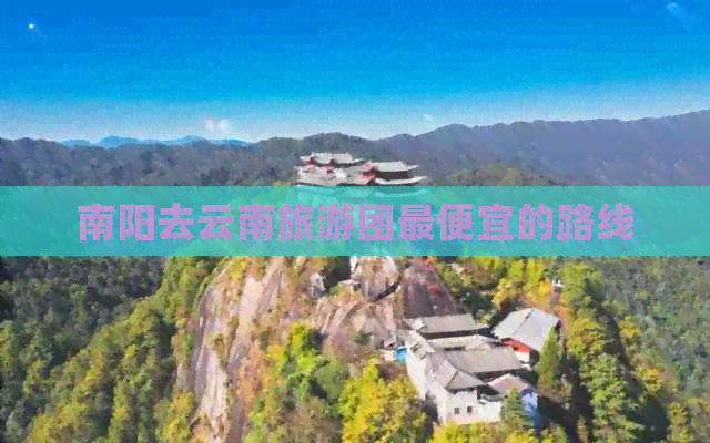 南阳去云南旅游团更便宜的路线