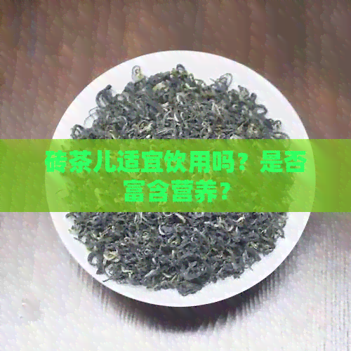 砖茶儿适宜饮用吗？是否富含营养？