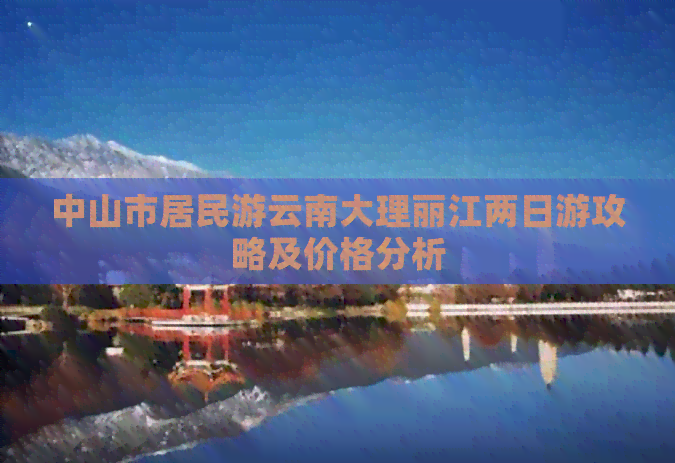 中山市居民游云南大理丽江两日游攻略及价格分析