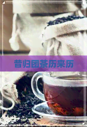 昔归团茶历来历