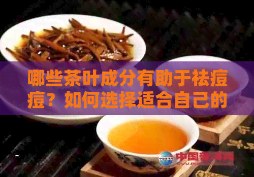 哪些茶叶成分有助于祛痘痘？如何选择适合自己的茶来治疗痘痘？