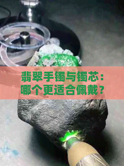 翡翠手镯与镯芯：哪个更适合佩戴？