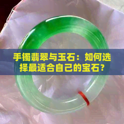 手镯翡翠与玉石：如何选择最适合自己的宝石？