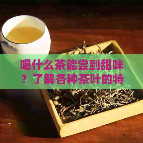 喝什么茶能尝到甜味？了解各种茶叶的特点和口感，找到适合您的甜味茶饮