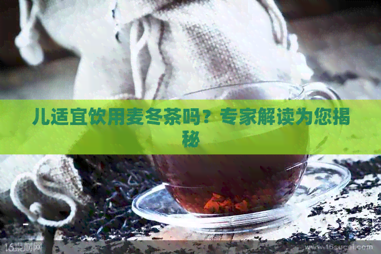 儿适宜饮用麦冬茶吗？专家解读为您揭秘