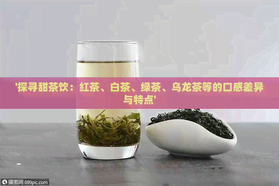 '探寻甜茶饮：红茶、白茶、绿茶、乌龙茶等的口感差异与特点'