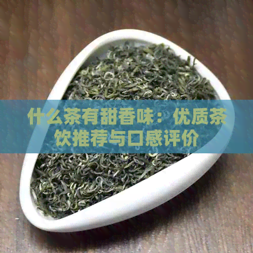 什么茶有甜香味：优质茶饮推荐与口感评价