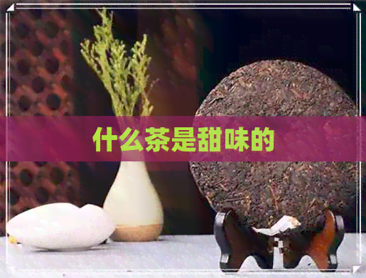 什么茶是甜味的