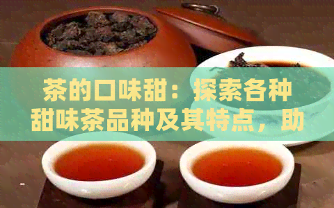 茶的口味甜：探索各种甜味茶品种及其特点，助你找到更爱的甜茶