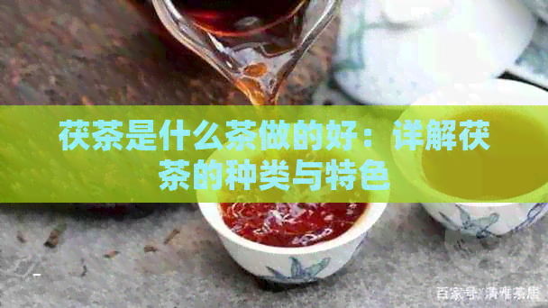 茯茶是什么茶做的好：详解茯茶的种类与特色