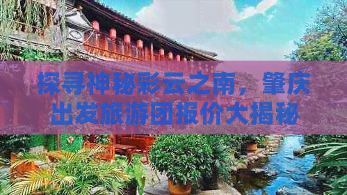 探寻神秘彩云之南，肇庆出发旅游团报价大揭秘