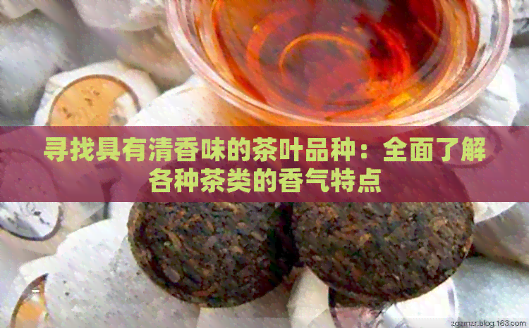 寻找具有清香味的茶叶品种：全面了解各种茶类的香气特点