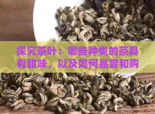 探究茶叶：哪些种类的茶具有甜味，以及如何品尝和购买它们？