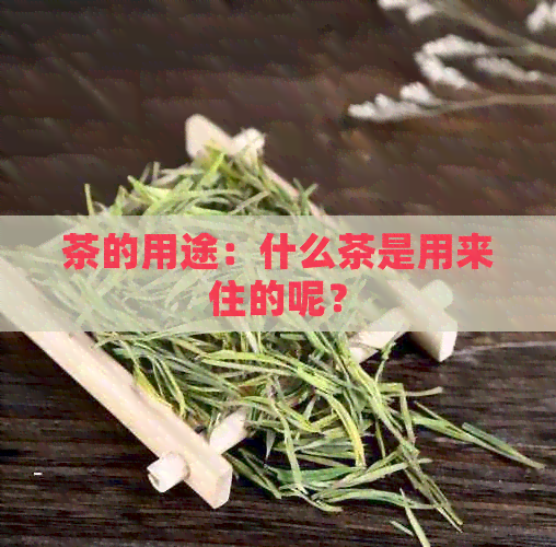 茶的用途：什么茶是用来住的呢？