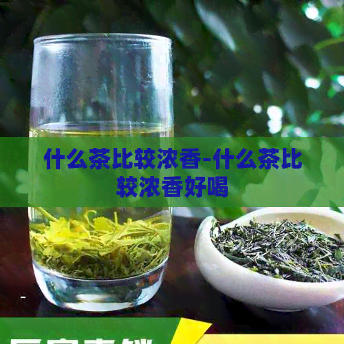 什么茶比较浓香-什么茶比较浓香好喝