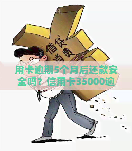 用卡逾期5个月后还款安全吗？信用卡35000逾期5月如何处理？