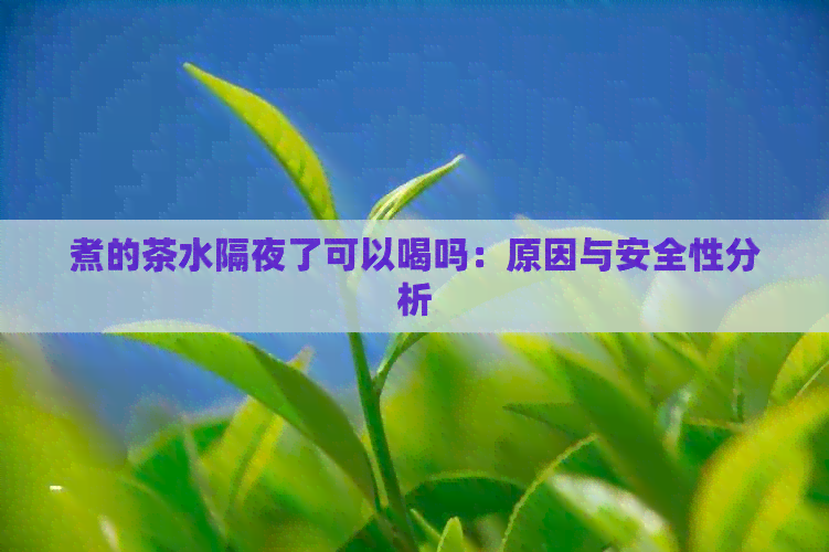 煮的茶水隔夜了可以喝吗：原因与安全性分析