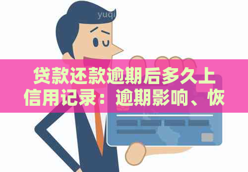 贷款还款逾期后多久上信用记录：逾期影响、恢复时间及详情