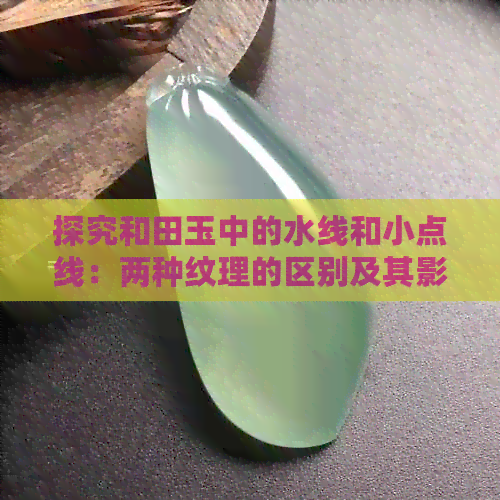 探究和田玉中的水线和小点线：两种纹理的区别及其影响