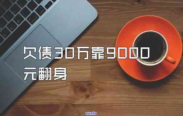 欠债30万靠9000元翻身-欠债30万靠9000元翻身的成功案例