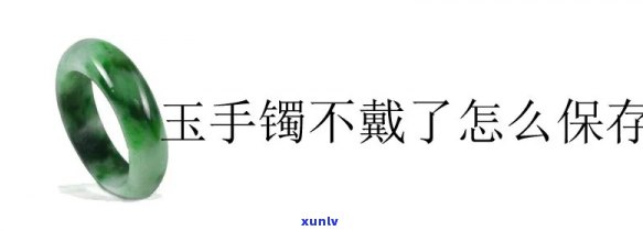 玉手镯正确放置与保养 *** 全攻略