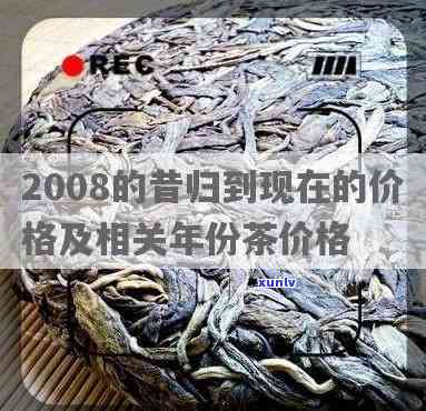 2008的昔归到现在的价格，昔日2008年的茶叶，如今的价格是多少？