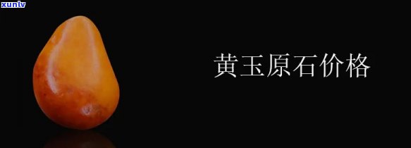 天然黄玉石原石一般价格是多少，天然黄玉石原石的价格行情解析