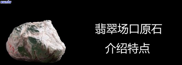 姐堆翡翠原石的特点及场口、结堆特征分析