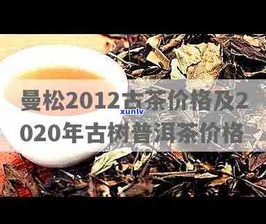 2020曼松古树茶多少一公斤，2020年曼松古树茶市场价格：每公斤多少钱？