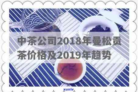 2018年曼松贡茶价格全解析：最新价格表及多少钱一斤