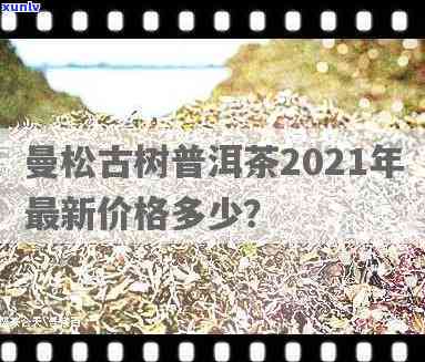 曼松茶2021价格：了解最新市场行情与茶厂信息