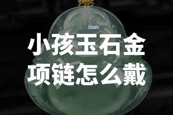 小孩玉石项链怎么戴，怎样正确佩戴小孩玉石项链？步骤详解