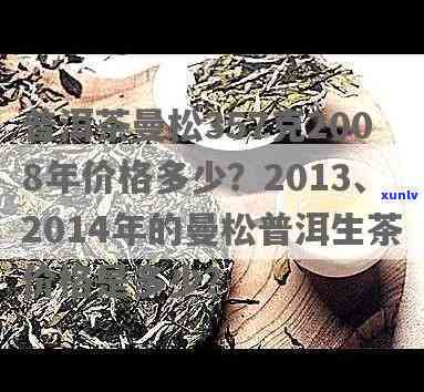 普洱茶曼松357克2008年：价格与市场趋势分析，附2013年新品比较