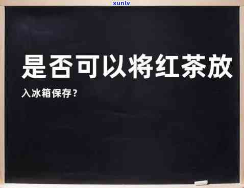 红茶是不是不能放冰箱保存？