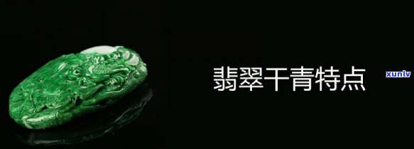 干青翡翠特点，探秘干青翡翠：特点与鉴别 *** 