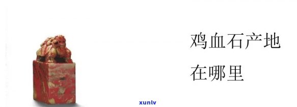 鸡血玉石产地在哪里？求最准确的信息！