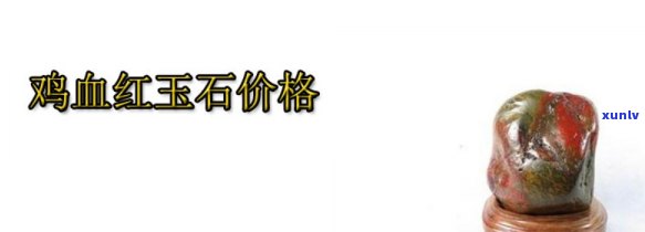 鸡血玉原石价格，揭秘鸡血玉原石的价格：从产地到市场行情全解析