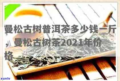 曼松古树茶2018年价格，探秘古老韵味：2018年曼松古树茶市场价格解析