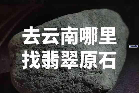 如何寻找翡翠原石野外：地点、 *** 与技巧全攻略