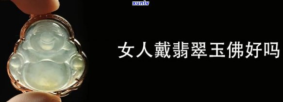 常带翡翠玉佛好吗，佩戴翡翠玉佛的好处：解析常戴翡翠玉佛是否适合你